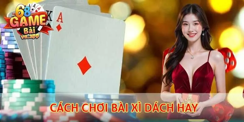 Cách chơi bài xì dách hay cho thành viên