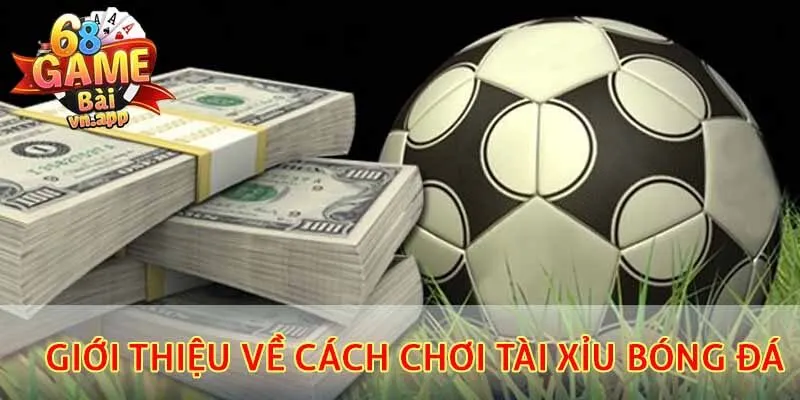 Giới thiệu về cách chơi tài xỉu bóng đá