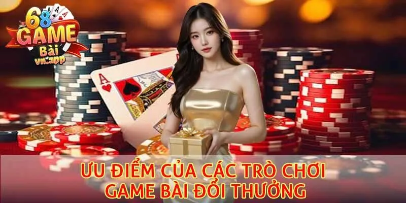 Ưu điểm của các trò chơi game bài đổi thưởng 