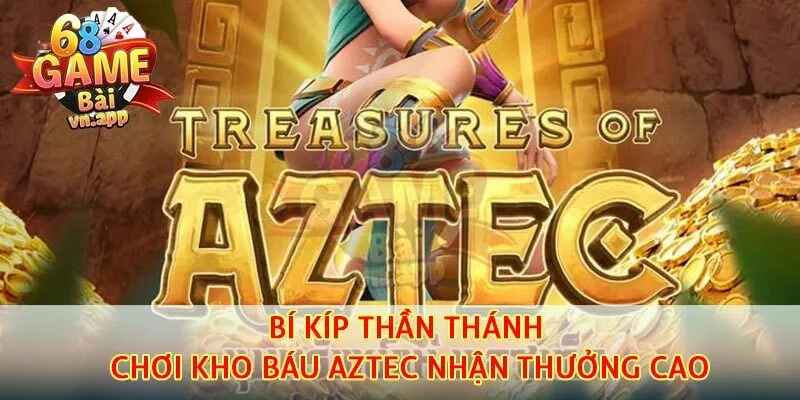 Bí kíp thần thánh chơi kho báu Aztec nhận thưởng cao