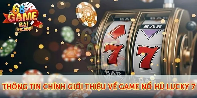 Thông tin chính giới thiệu về game nổ hũ Lucky 7