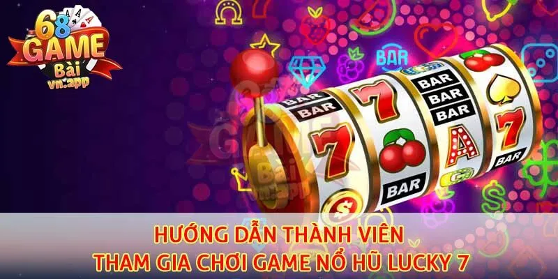 Hướng dẫn thành viên tham gia chơi game nổ hũ Lucky 7