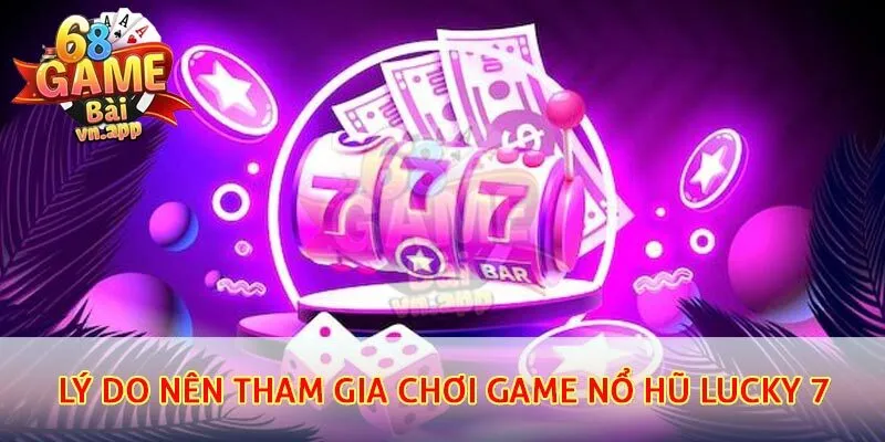 Lý do nên tham gia chơi game nổ hũ Lucky 7
